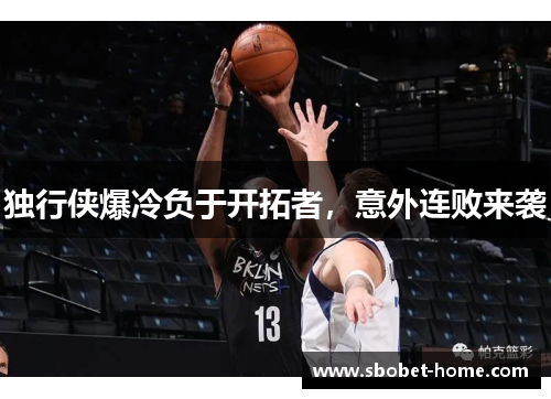 独行侠爆冷负于开拓者，意外连败来袭