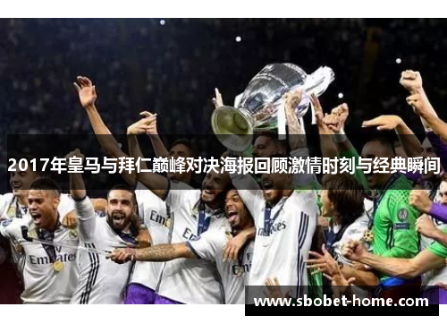 2017年皇马与拜仁巅峰对决海报回顾激情时刻与经典瞬间
